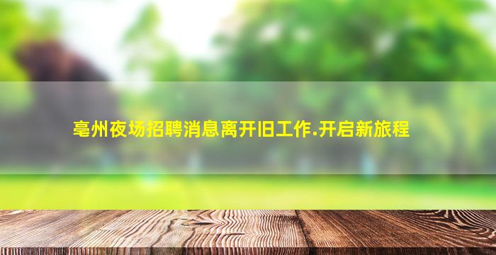 亳州夜场招聘消息离开旧工作.开启新旅程
